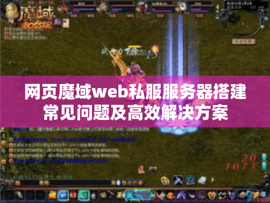 网页魔域web私服服务器搭建常见问题及高效解决方案