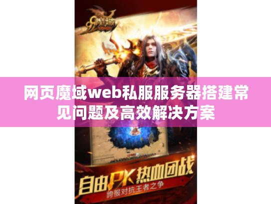 网页魔域web私服服务器搭建常见问题及高效解决方案