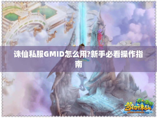 诛仙私服GMID怎么用?新手必看操作指南