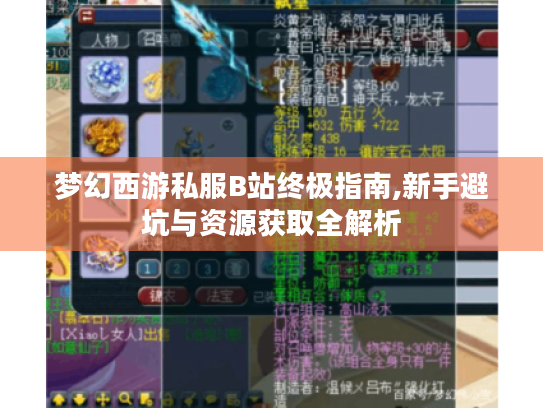梦幻西游私服B站终极指南,新手避坑与资源获取全解析 梦幻西游私服B站终极指南,新手避坑与资源获取全解析
