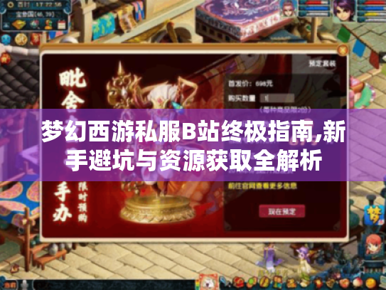 梦幻西游私服B站终极指南,新手避坑与资源获取全解析 梦幻西游私服B站终极指南,新手避坑与资源获取全解析