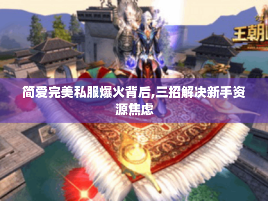 简爱完美私服爆火背后,三招解决新手资源焦虑 简爱完美私服爆火背后,三招解决新手资源焦虑