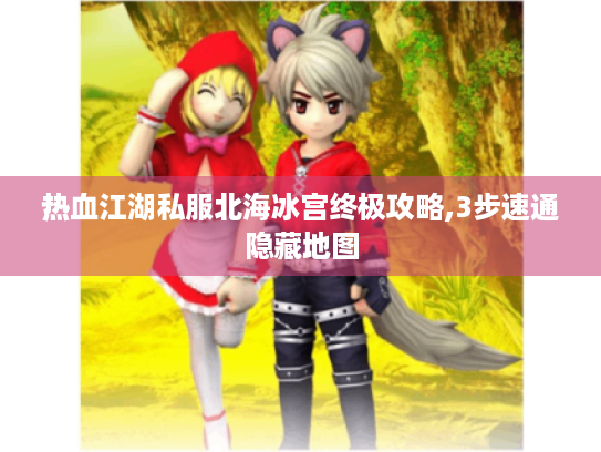 热血江湖私服北海冰宫终极攻略,3步速通隐藏地图 热血江湖私服北海冰宫终极攻略,3步速通隐藏地图