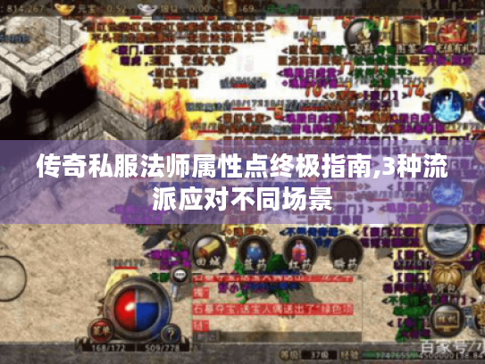 传奇私服法师属性点终极指南,3种流派应对不同场景 传奇私服法师属性点终极指南,3种流派应对不同场景