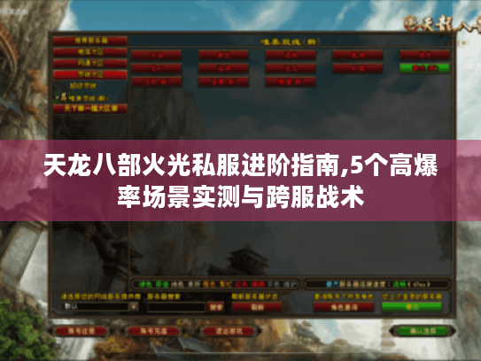 天龙八部火光私服进阶指南,5个高爆率场景实测与跨服战术 天龙八部火光私服进阶指南,5个高爆率场景实测与跨服战术