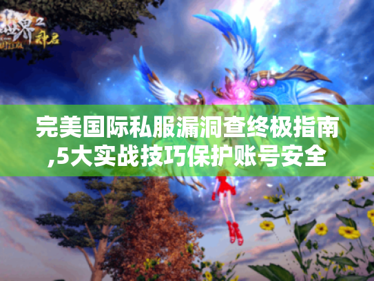 完美国际私服漏洞查终极指南,5大实战技巧保护账号安全 完美国际私服漏洞查终极指南,5大实战技巧保护账号安全