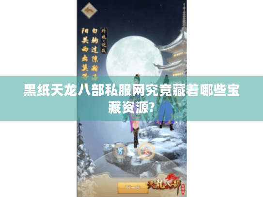 黑纸天龙八部私服网究竟藏着哪些宝藏资源? 黑纸天龙八部私服网究竟藏着哪些宝藏资源?