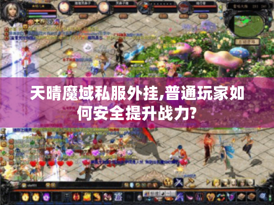 天晴魔域私服外挂,普通玩家如何安全提升战力? 天晴魔域私服外挂,普通玩家如何安全提升战力?