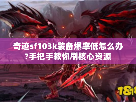 奇迹sf103k装备爆率低怎么办?手把手教你刷核心资源