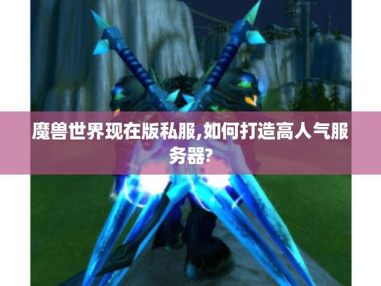 魔兽世界现在版私服,如何打造高人气服务器? 魔兽世界现在版私服,如何打造高人气服务器?