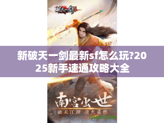 新破天一剑最新sf怎么玩?2025新手速通攻略大全 新破天一剑最新sf怎么玩?2025新手速通攻略大全