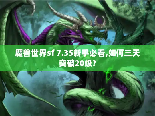魔兽世界sf 7.35新手必看,如何三天突破20级?