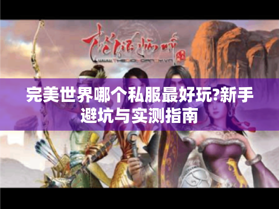 完美世界哪个私服最好玩?新手避坑与实测指南 完美世界哪个私服最好玩?新手避坑与实测指南
