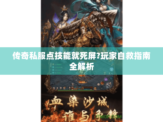 传奇私服点技能就死屏?玩家自救指南全解析 传奇私服点技能就死屏?玩家自救指南全解析
