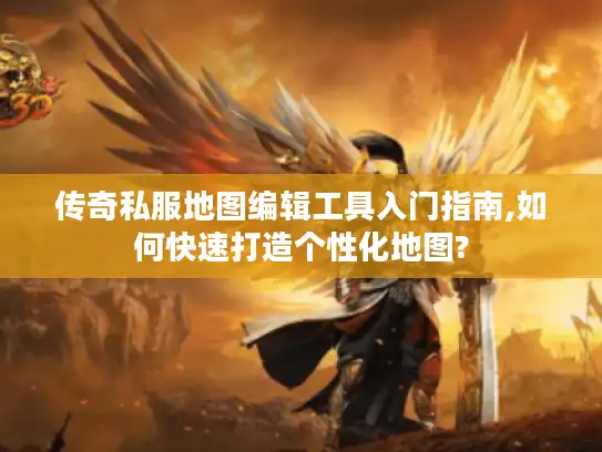 传奇私服地图编辑工具入门指南,如何快速打造个性化地图? 传奇私服地图编辑工具入门指南,如何快速打造个性化地图?