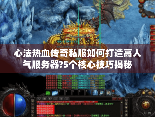 心法热血传奇私服如何打造高人气服务器?5个核心技巧揭秘