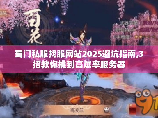 蜀门私服找服网站2025避坑指南,3招教你挑到高爆率服务器 蜀门私服找服网站2025避坑指南,3招教你挑到高爆率服务器