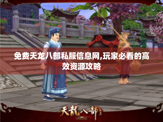 免费天龙八部私服信息网,玩家必看的高效资源攻略 免费天龙八部私服信息网,玩家必看的高效资源攻略