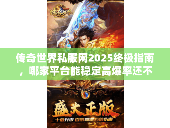 传奇世界私服网2025终极指南，哪家平台能稳定高爆率还不卡顿？