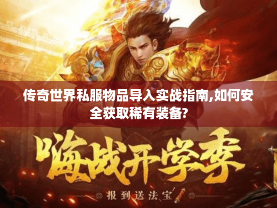 传奇世界私服物品导入实战指南,如何安全获取稀有装备? 传奇世界私服物品导入实战指南,如何安全获取稀有装备?