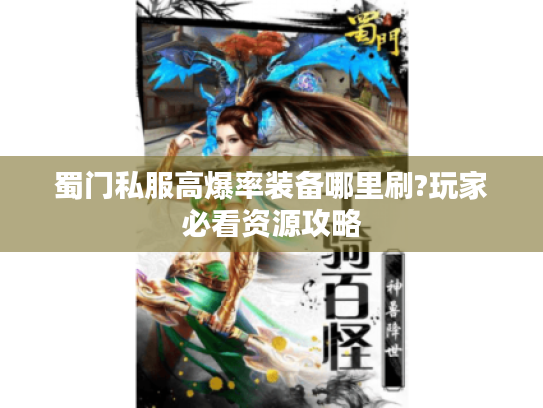 蜀门私服高爆率装备哪里刷?玩家必看资源攻略 蜀门私服高爆率装备哪里刷?玩家必看资源攻略