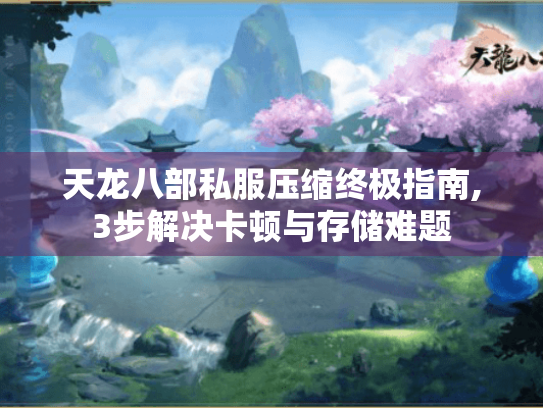 天龙八部私服压缩终极指南,3步解决卡顿与存储难题 天龙八部私服压缩终极指南,3步解决卡顿与存储难题