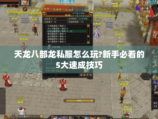 天龙八部龙私服怎么玩?新手必看的5大速成技巧 天龙八部龙私服怎么玩?新手必看的5大速成技巧