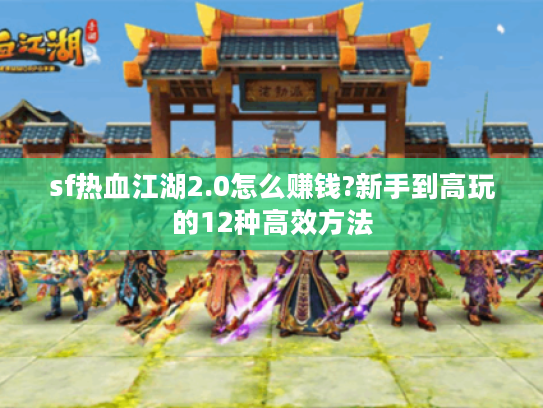 sf热血江湖2.0怎么赚钱?新手到高玩的12种高效方法