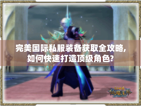 完美国际私服装备获取全攻略,如何快速打造顶级角色?