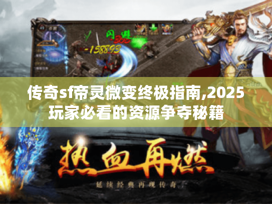 传奇sf帝灵微变终极指南,2025玩家必看的资源争夺秘籍 传奇sf帝灵微变终极指南,2025玩家必看的资源争夺秘籍