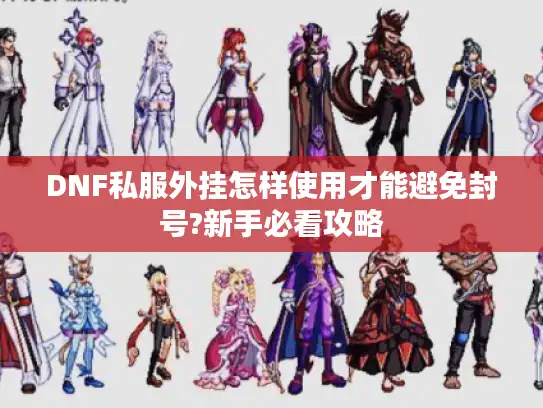 DNF私服外挂怎样使用才能避免封号?新手必看攻略