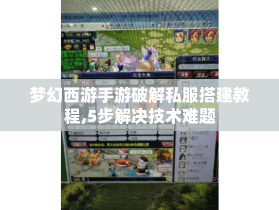 梦幻西游手游破解私服搭建教程,5步解决技术难题 梦幻西游手游破解私服搭建教程,5步解决技术难题