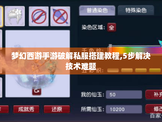梦幻西游手游破解私服搭建教程,5步解决技术难题 梦幻西游手游破解私服搭建教程,5步解决技术难题