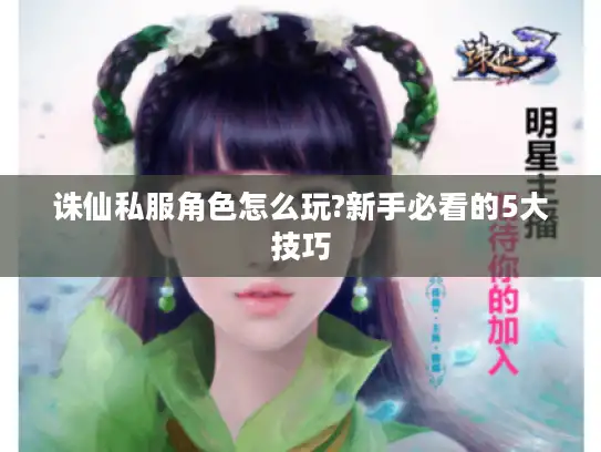 诛仙私服角色怎么玩?新手必看的5大技巧