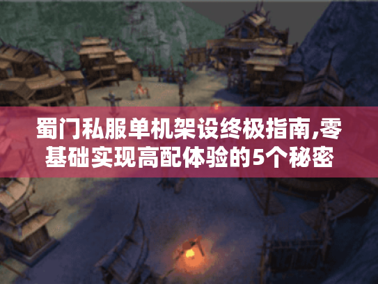 蜀门私服单机架设终极指南,零基础实现高配体验的5个秘密