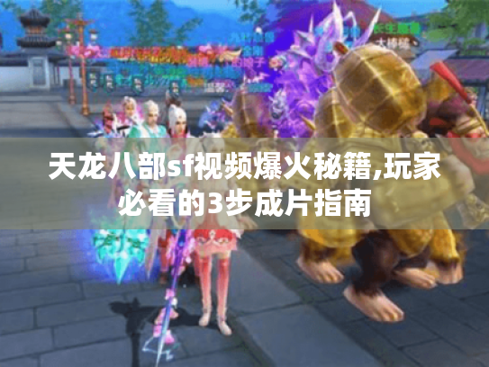 天龙八部sf视频爆火秘籍,玩家必看的3步成片指南