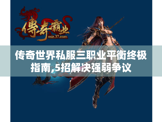 传奇世界私服三职业平衡终极指南,5招解决强弱争议