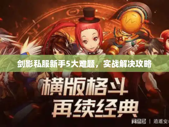 剑影私服新手5大难题，实战解决攻略