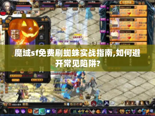 魔域sf免费刷蜘蛛实战指南,如何避开常见陷阱?