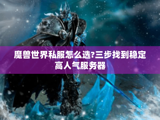 魔兽世界私服怎么选?三步找到稳定高人气服务器 魔兽世界私服怎么选?三步找到稳定高人气服务器