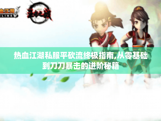 热血江湖私服平砍流终极指南,从零基础到刀刀暴击的进阶秘籍