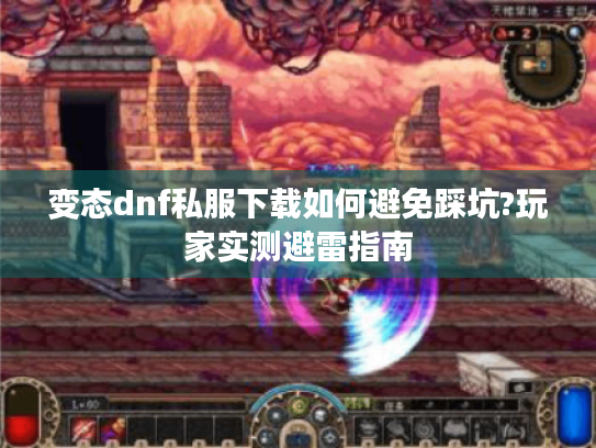 变态dnf私服下载如何避免踩坑?玩家实测避雷指南 变态dnf私服下载如何避免踩坑?玩家实测避雷指南
