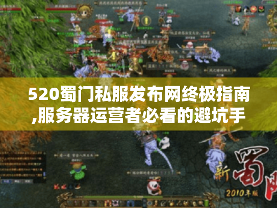 520蜀门私服发布网终极指南,服务器运营者必看的避坑手册 520蜀门私服发布网终极指南,服务器运营者必看的避坑手册