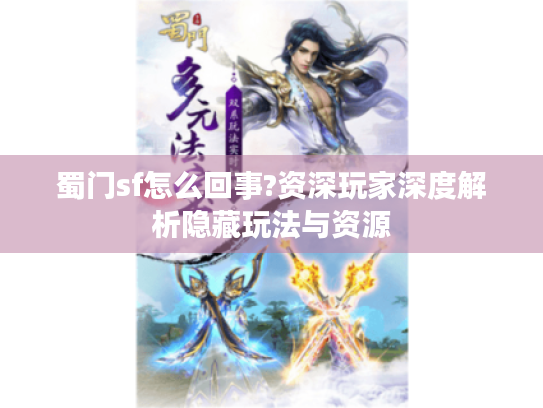 蜀门sf怎么回事?资深玩家深度解析隐藏玩法与资源