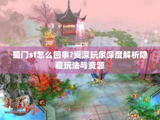 蜀门sf怎么回事?资深玩家深度解析隐藏玩法与资源
