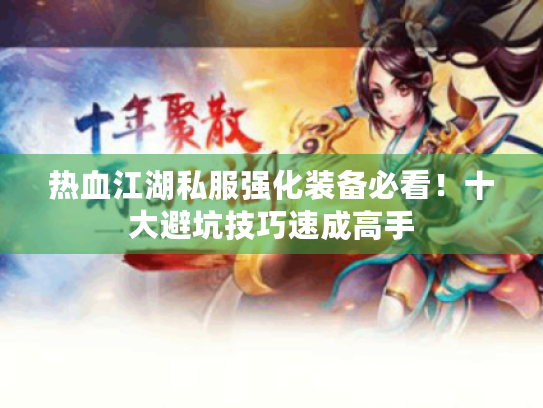 热血江湖私服强化装备必看！十大避坑技巧速成高手