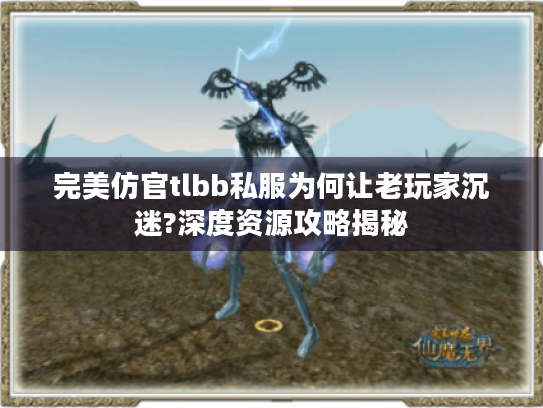 完美仿官tlbb私服为何让老玩家沉迷?深度资源攻略揭秘