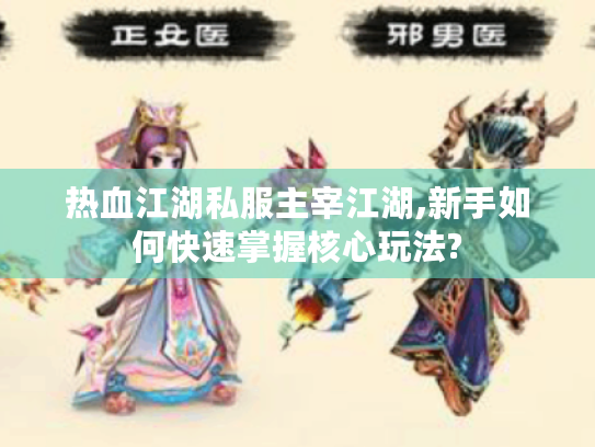 热血江湖私服主宰江湖,新手如何快速掌握核心玩法? 热血江湖私服主宰江湖,新手如何快速掌握核心玩法?