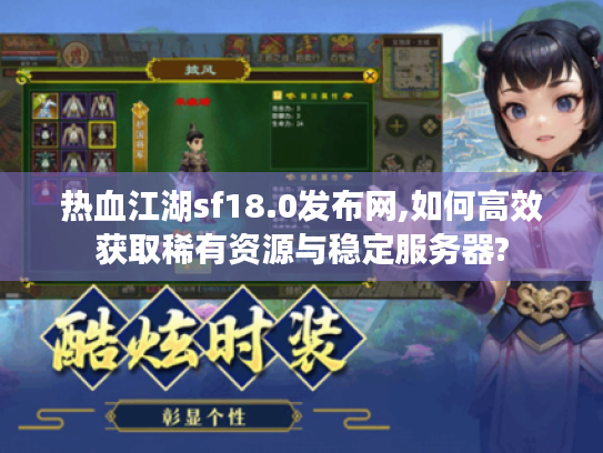 热血江湖sf18.0发布网,如何高效获取稀有资源与稳定服务器?
