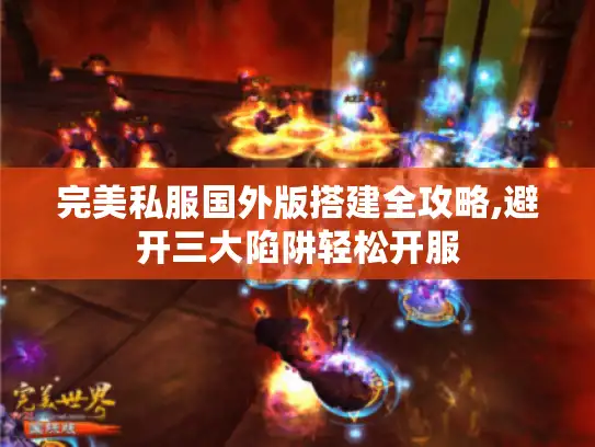 完美私服国外版搭建全攻略,避开三大陷阱轻松开服 完美私服国外版搭建全攻略,避开三大陷阱轻松开服